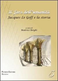 Il faro dell'umanità. Jacques Le Goff e la storia  - Libro Pàtron 2016 | Libraccio.it