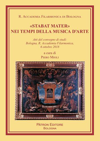 «Stabat Mater» nei tempi della musica d'arte. Atti del Convegno di studi (Bologna, 6 ottobre 2018) - Piero Mioli - Libro Pàtron 2020, Libreria filarmonica | Libraccio.it
