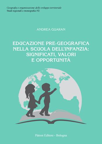 Educazione pre-geografica nella scuola dell'infanzia: significati, valori e opportunità - Andrea Guaran - Libro Pàtron 2021, Geografia sviluppo territ. Sez. region. | Libraccio.it