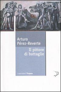Il pittore di battaglie - Arturo Pérez-Reverte - Libro Marco Tropea Editore 2007, I narratori | Libraccio.it
