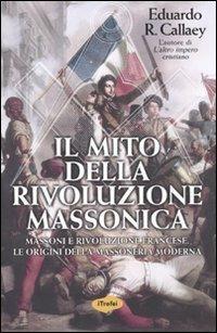 Il mito della rivoluzione massonica - Eduardo R. Callaey - Libro Marco Tropea Editore 2010, I Trofei | Libraccio.it