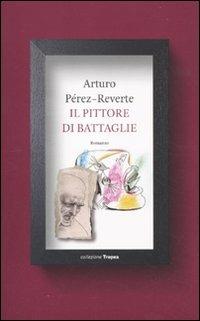 Il pittore di battaglie - Arturo Pérez-Reverte - Libro Marco Tropea Editore 2011, Collezione Tropea | Libraccio.it