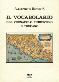 Il vocabolario del vernacolo fiorentino e toscano - Alessandro Bencistà - Libro Sarnus 2012, Toscani super DOC | Libraccio.it