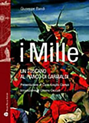 I Mille. Un toscano al fianco di Garibaldi - Giuseppe Bandi - Libro Mauro Pagliai Editore 2010, Storie del mondo | Libraccio.it