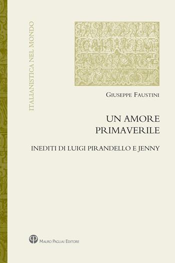 Un amore primaverile. Inediti di Pirandello e Jenny - Giuseppe Faustini - Libro Mauro Pagliai Editore 2019 | Libraccio.it