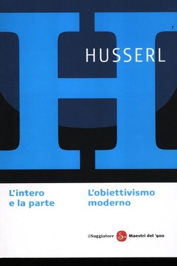 L' intero e la parte. L'obiettivismo moderno - Edmund Husserl - Libro Il Saggiatore 2012, Maestri del '900 | Libraccio.it
