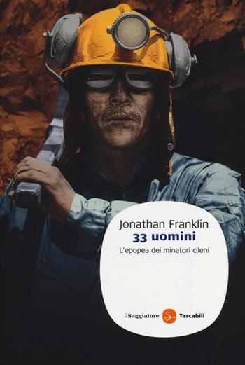 33 uomini. L'epopea dei minatori cileni - Jonathan Franklin - Libro Il Saggiatore 2013, Saggi. Tascabili | Libraccio.it