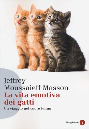 La vita emotiva dei gatti. Un viaggio nel cuore del felino - Jeffrey Moussaieff Masson - Libro Il Saggiatore 2013, Saggi. Tascabili | Libraccio.it