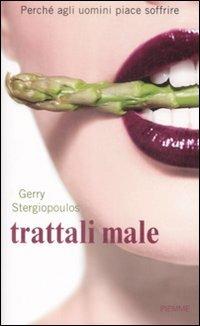 Trattali male. Perché agli uomini piace soffrire - Gerry Stergiopoulos - Libro Piemme 2009 | Libraccio.it
