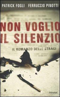 Non voglio il silenzio. Il romanzo delle stragi - Patrick Fogli, Ferruccio Pinotti - Libro Piemme 2011 | Libraccio.it