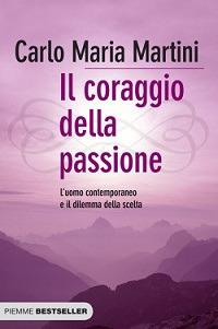 Il coraggio della passione. L'uomo contemporaneo e il dilemma della scelta - Carlo Maria Martini - Libro Piemme 2010, Bestseller | Libraccio.it