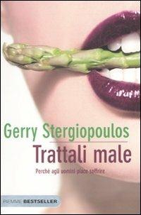Trattali male. Perché agli uomini piace soffrire - Gerry Stergiopoulos - Libro Piemme 2010, Bestseller | Libraccio.it