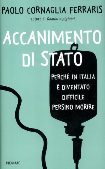 Accanimento di Stato. Perché in Italia è diventato difficile persino morire - Paolo Cornaglia Ferraris - Libro Piemme 2012 | Libraccio.it