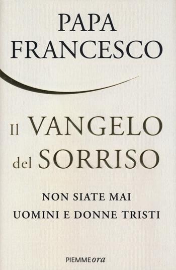 Il Vangelo del sorriso. Non siate mai uomini e donne tristi - Francesco (Jorge Mario Bergoglio) - Libro Piemme 2013, Piemme ora | Libraccio.it
