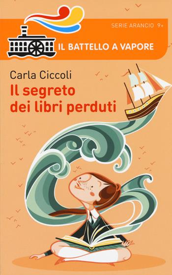 Il segreto dei libri perduti - Carla Ciccoli - Libro Piemme 2015, Il battello a vapore. Serie arancio oro | Libraccio.it