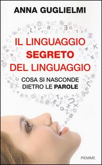 Il linguaggio segreto del linguaggio. Cosa si nasconde dietro le parole - Anna Guglielmi - Libro Piemme 2014 | Libraccio.it