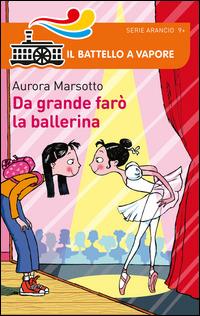 Da grande farò la ballerina - Aurora Marsotto - Libro Piemme 2014, Il battello a vapore. Serie arancio | Libraccio.it