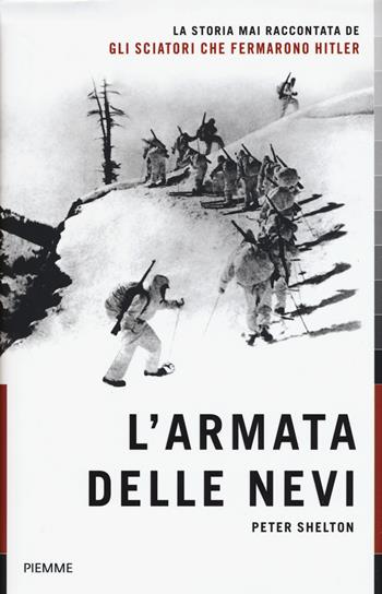 L'armata delle nevi. La storia mai raccontata degli sciatori che fermarono Hitler - Peter Shelton - Libro Piemme 2019 | Libraccio.it