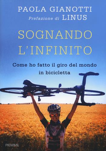 Sognando l'infinito. Come ho fatto il giro del mondo in bicicletta - Paola Gianotti - Libro Piemme 2015 | Libraccio.it
