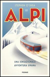Le Alpi. Una sensazionale avventura umana - Stephen O'Shea - Libro Piemme 2017 | Libraccio.it