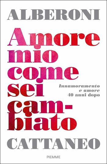 Amore mio come sei cambiato. Innamoramento e amore 40 anni dopo - Francesco Alberoni, Cristina Cattaneo - Libro Piemme 2019 | Libraccio.it