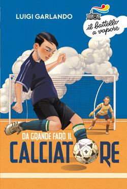 Da grande farò il calciatore - Luigi Garlando - Libro Piemme 2019, Il battello a vapore. Serie arancio | Libraccio.it