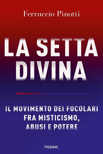La setta divina. Il Movimento dei Focolari fra misticismo, abusi e potere - Ferruccio Pinotti - Libro Piemme 2021 | Libraccio.it