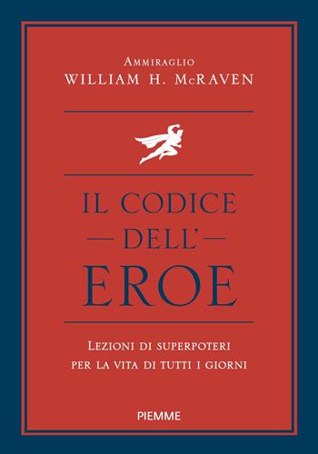 Il codice dell'eroe. Lezioni di superpoteri per la vita di tutti i giorni - William H. McRaven - Libro Piemme 2021 | Libraccio.it