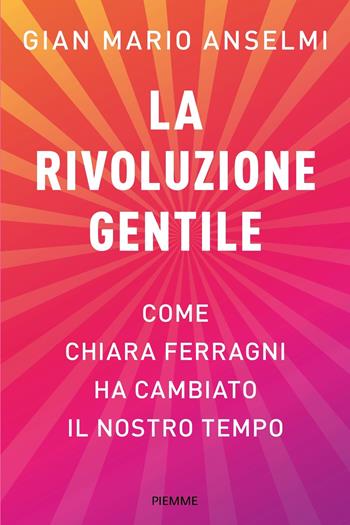 La rivoluzione gentile. Come Chiara Ferragni ha cambiato il nostro tempo - Gian Mario Anselmi - Libro Piemme 2024, Saggi PM | Libraccio.it