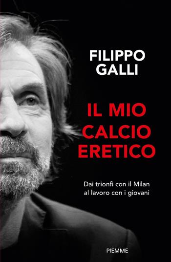 Il mio calcio eretico. Dai trionfi con il Milan al lavoro con i giovani - Filippo Galli - Libro Piemme 2024, Saggi PM | Libraccio.it