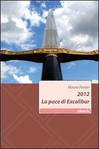 2012. La pace di Excalibur - Mauro Ferrari - Libro Gruppo Albatros Il Filo 2010, Nuove voci | Libraccio.it