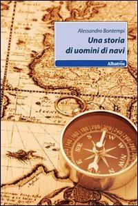 Una storia di uomini di navi - Alessandro Bontempi - Libro Gruppo Albatros Il Filo 2010, Nuove voci | Libraccio.it