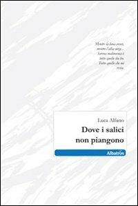 Dove i salici non piangono - Luca Alfano - Libro Gruppo Albatros Il Filo 2010, Nuove voci | Libraccio.it