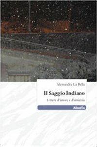 Il saggio indiano. Lettere d'amore e d'amicizia - Alessandra La Bella - Libro Gruppo Albatros Il Filo 2011, Nuove voci | Libraccio.it