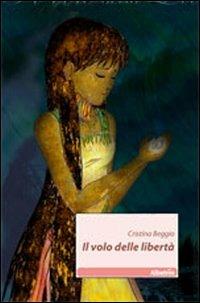 Il volo delle libertà - Cristina Beggio - Libro Gruppo Albatros Il Filo 2011, Nuove voci | Libraccio.it