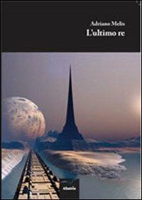 L' ultimo re - Adriano Melis - Libro Gruppo Albatros Il Filo 2011, Nuove voci | Libraccio.it