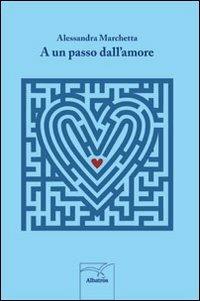 A un passo dall'amore - Alessandra Marchetta - Libro Gruppo Albatros Il Filo 2013, Nuove voci | Libraccio.it