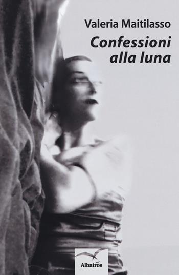 Confessioni alla luna - Valeria Maitilasso - Libro Gruppo Albatros Il Filo 2018, Nuove voci. Le cose | Libraccio.it