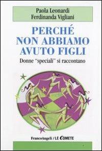 Perché non abbiamo avuto figli. Donne «speciali» si raccontano - Paola Leonardi, Ferdinanda Vigliani - Libro Franco Angeli 2010, Le comete | Libraccio.it