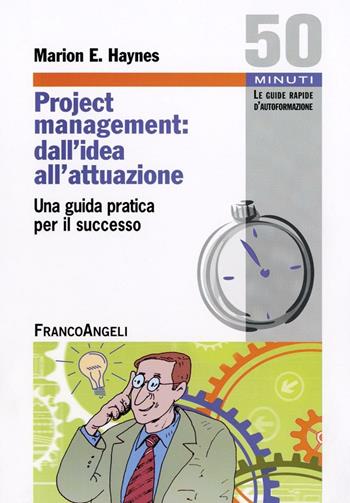 Project Management: dall'idea all'attuazione. Una guida pratica per il successo - Marion E. Haynes - Libro Franco Angeli 2016, Cinquanta minuti. Guide rap. d'autoform. | Libraccio.it
