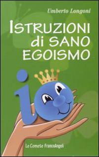 Istruzioni di sano egoismo - Umberto Longoni - Libro Franco Angeli 2016, Le comete | Libraccio.it