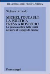 Michel Foucault, la politica presa a rovescio. La pratica antica della verità, nei corsi al Collège de France