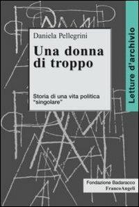 Una donna di troppo. Storia di una vita politica «singolare» - Daniela Pellegrini - Libro Franco Angeli 2012, Letture d'archivio | Libraccio.it