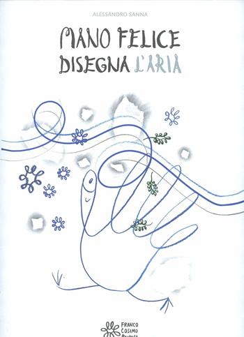 Mano felice disegna l'aria - Alessandro Sanna - Libro Franco Cosimo Panini 2012 | Libraccio.it