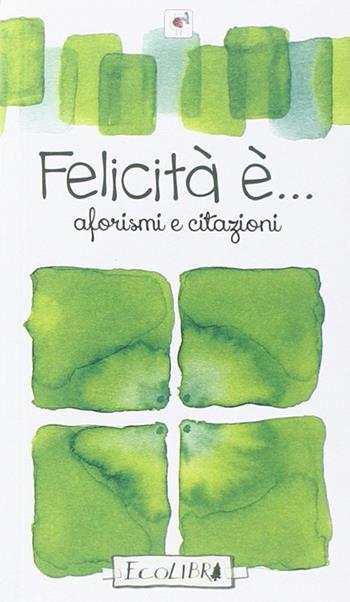 Felicità è  - Libro Ecolibri 2017 | Libraccio.it