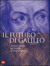 Il futuro di Galileo. Scienza e tecnica dal Seicento al terzo millennio. Ediz. illustrata
