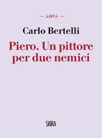Piero. Un pittore per due nemici - Carlo Bertelli - Libro Skira 2012, Skira mini saggi | Libraccio.it