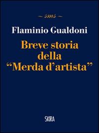 Breve storia della «Merda d'artista» - Flaminio Gualdoni - Libro Skira 2014, Skira mini saggi | Libraccio.it