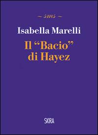 Il bacio di Hayez - Isabella Marelli - Libro Skira 2015, Skira mini saggi | Libraccio.it