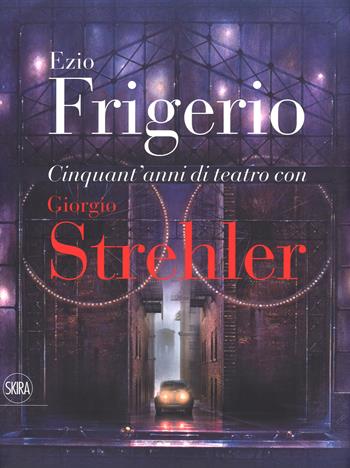 Cinquant'anni di teatro con Giorgio Strehler. Ediz. a colori - Ezio Frigerio - Libro Skira 2017 | Libraccio.it